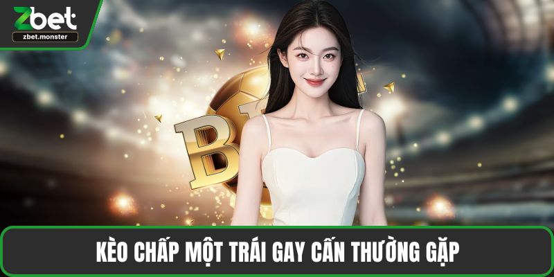 Kèo chấp một trái gay cấn thường gặp